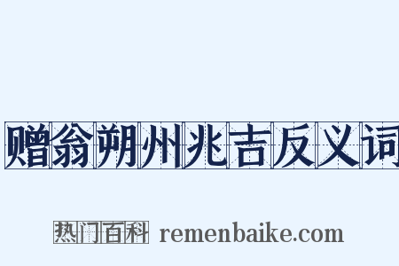赠翁朔州兆吉反义词是什么意思的图片